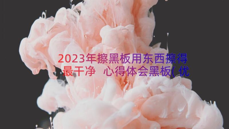 2023年擦黑板用东西擦得最干净 心得体会黑板(优质18篇)