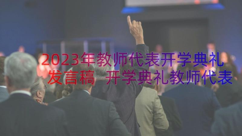 2023年教师代表开学典礼发言稿 开学典礼教师代表致辞(精选10篇)