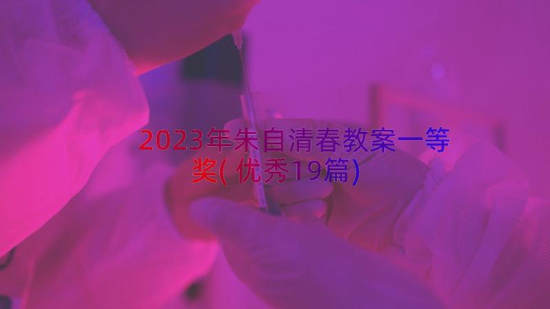 2023年朱自清春教案一等奖(优秀19篇)