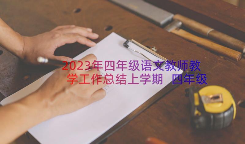 2023年四年级语文教师教学工作总结上学期 四年级语文教师工作总结(通用9篇)