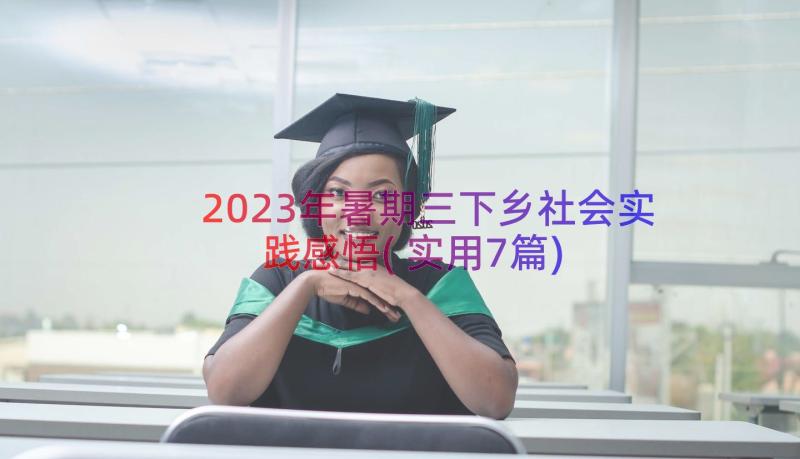 2023年暑期三下乡社会实践感悟(实用7篇)