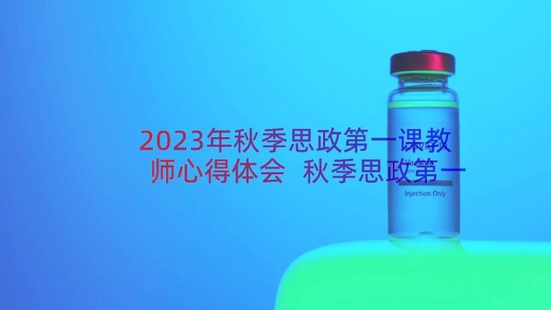 2023年秋季思政第一课教师心得体会 秋季思政第一课心得体会(实用8篇)