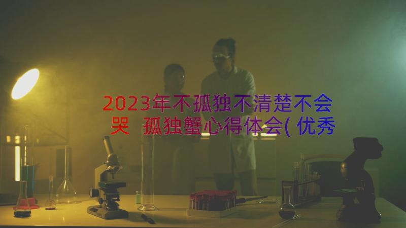 2023年不孤独不清楚不会哭 孤独蟹心得体会(优秀17篇)