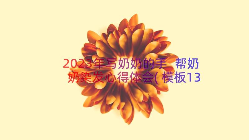 2023年写奶奶的手 帮奶奶染发心得体会(模板13篇)