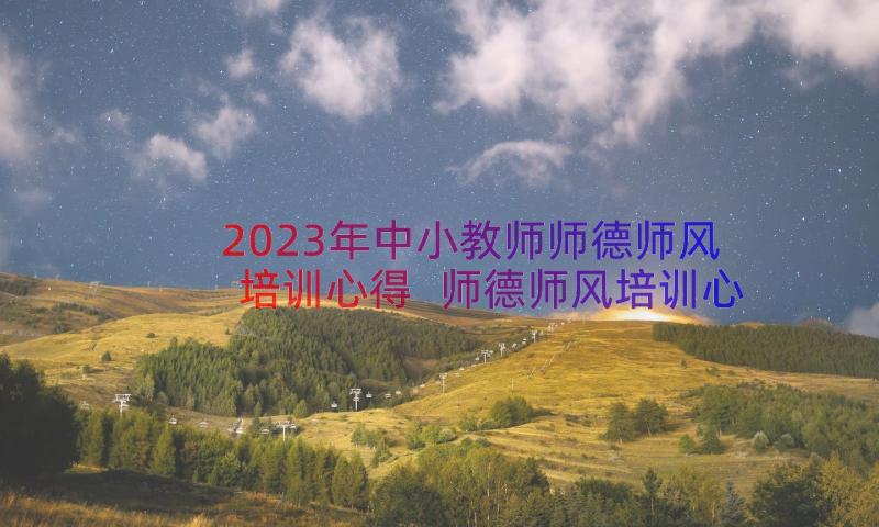 2023年中小教师师德师风培训心得 师德师风培训心得体会(实用11篇)