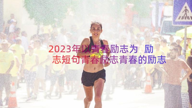 2023年以青春励志为 励志短句青春励志青春的励志短句(汇总10篇)