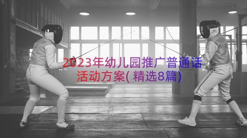 2023年幼儿园推广普通话活动方案(精选8篇)