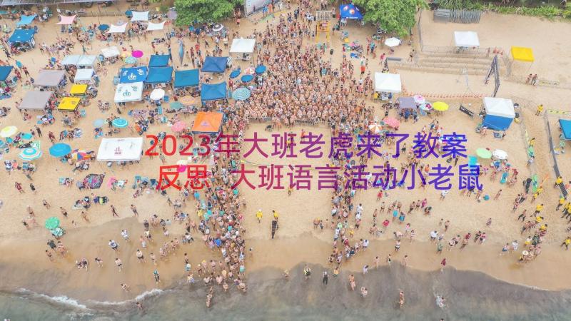 2023年大班老虎来了教案反思 大班语言活动小老鼠和大老虎教案(模板7篇)