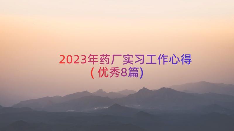 2023年药厂实习工作心得(优秀8篇)