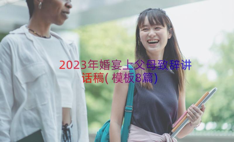 2023年婚宴上父母致辞讲话稿(模板8篇)