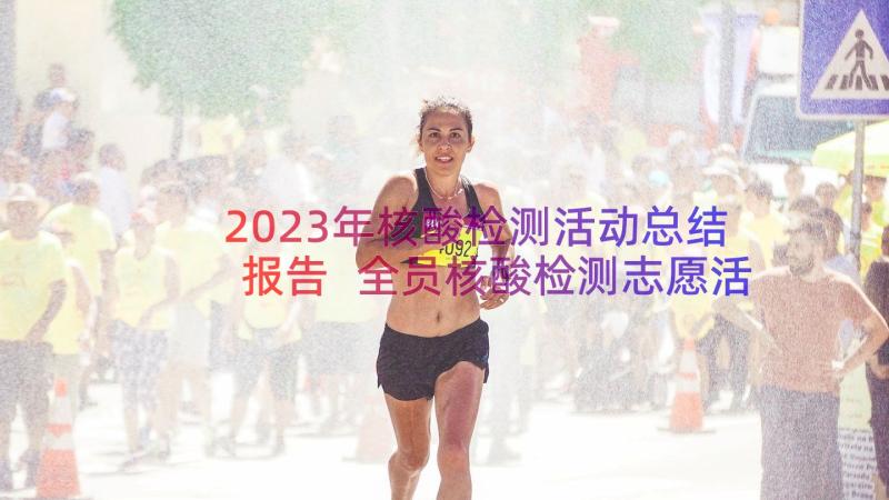 2023年核酸检测活动总结报告 全员核酸检测志愿活动总结(大全8篇)