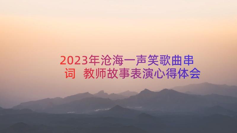 2023年沧海一声笑歌曲串词 教师故事表演心得体会(通用8篇)