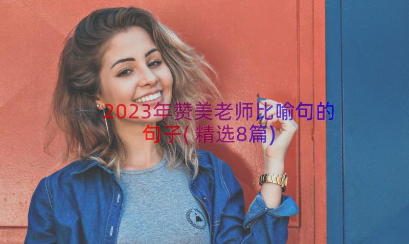 2023年赞美老师比喻句的句子(精选8篇)