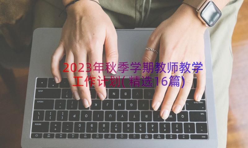 2023年秋季学期教师教学工作计划(精选16篇)