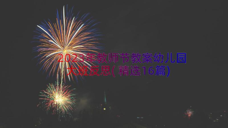 2023年教师节教案幼儿园大班反思(精选16篇)