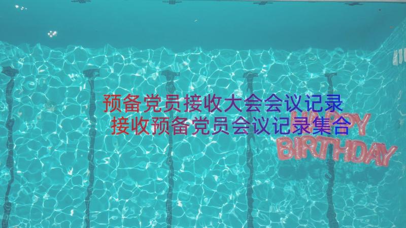 预备党员接收大会会议记录 接收预备党员会议记录集合(模板11篇)