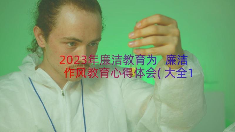 2023年廉洁教育为 廉洁作风教育心得体会(大全17篇)