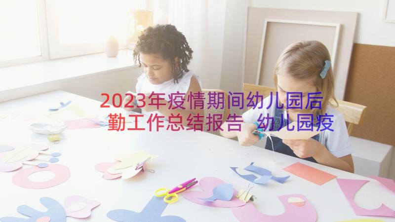 2023年疫情期间幼儿园后勤工作总结报告 幼儿园疫情期间工作总结(优秀14篇)