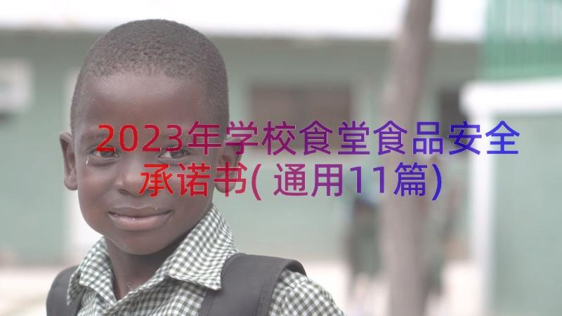 2023年学校食堂食品安全承诺书(通用11篇)