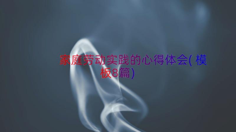 家庭劳动实践的心得体会(模板8篇)