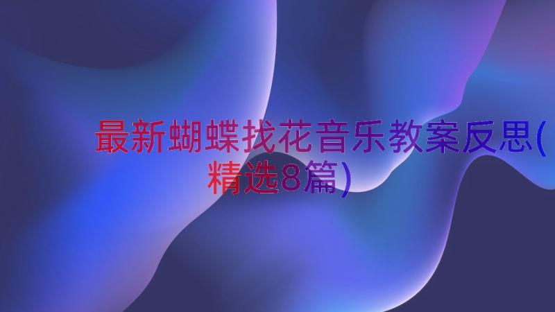 最新蝴蝶找花音乐教案反思(精选8篇)