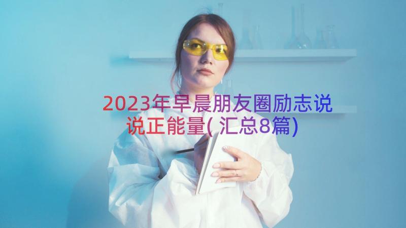 2023年早晨朋友圈励志说说正能量(汇总8篇)