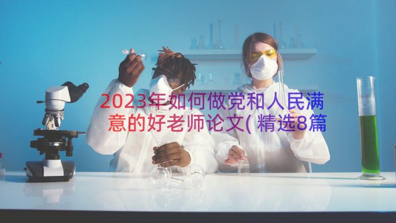 2023年如何做党和人民满意的好老师论文(精选8篇)