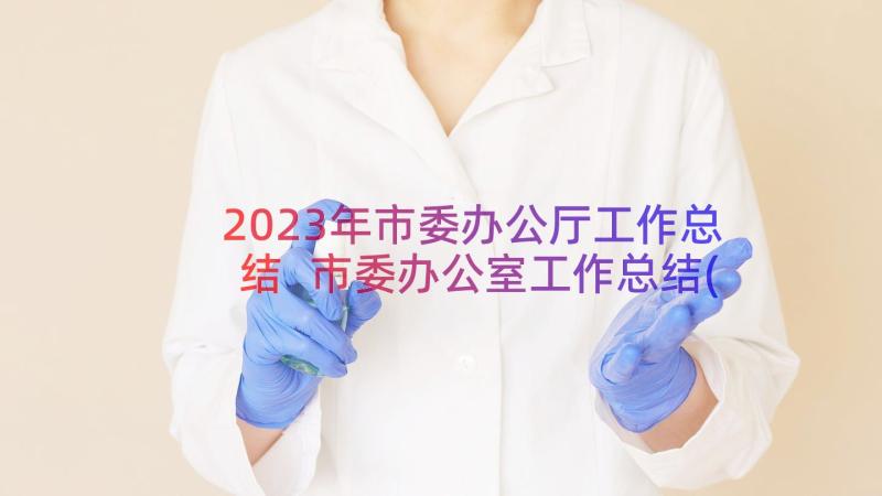 2023年市委办公厅工作总结 市委办公室工作总结(汇总8篇)