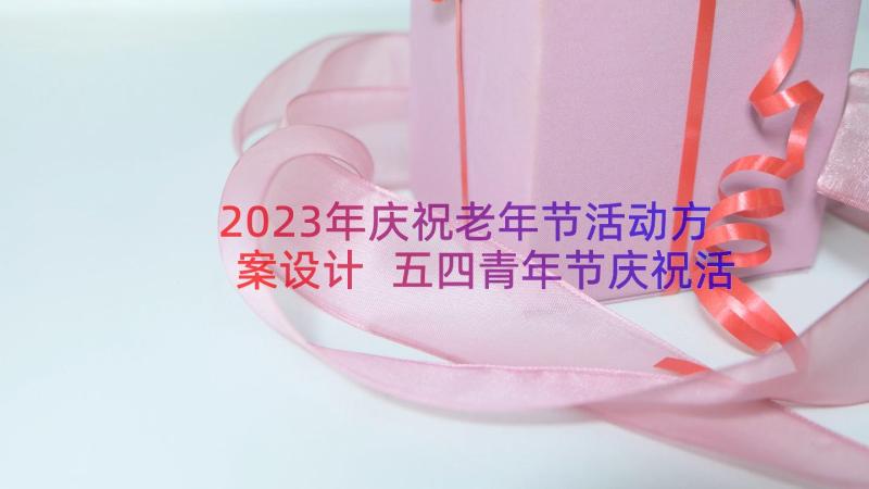 2023年庆祝老年节活动方案设计 五四青年节庆祝活动方案(大全13篇)