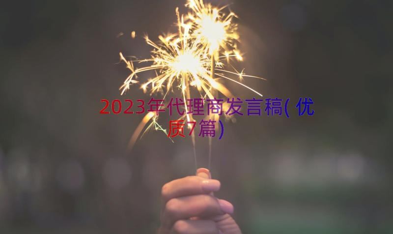 2023年代理商发言稿(优质7篇)