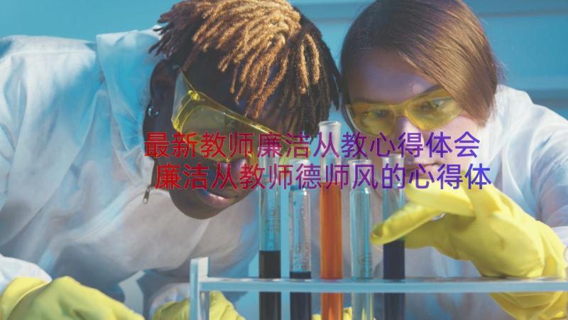 最新教师廉洁从教心得体会 廉洁从教师德师风的心得体会(汇总8篇)