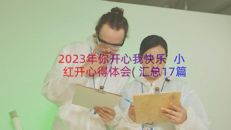 2023年你开心我快乐 小红开心得体会(汇总17篇)