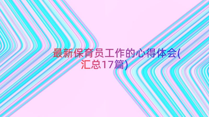 最新保育员工作的心得体会(汇总17篇)