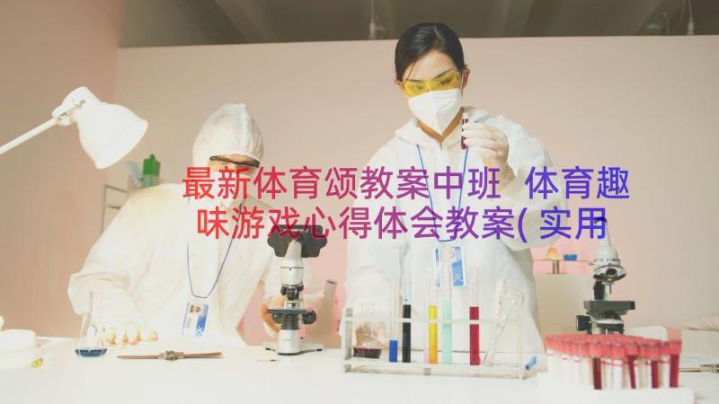 最新体育颂教案中班 体育趣味游戏心得体会教案(实用17篇)