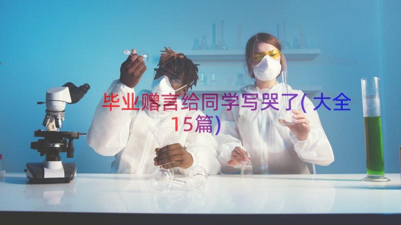 毕业赠言给同学写哭了(大全15篇)