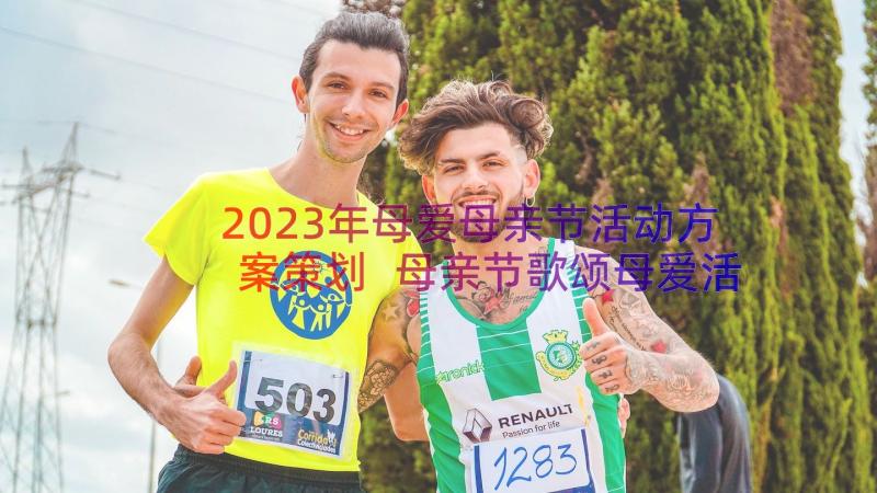 2023年母爱母亲节活动方案策划 母亲节歌颂母爱活动方案策划(模板17篇)