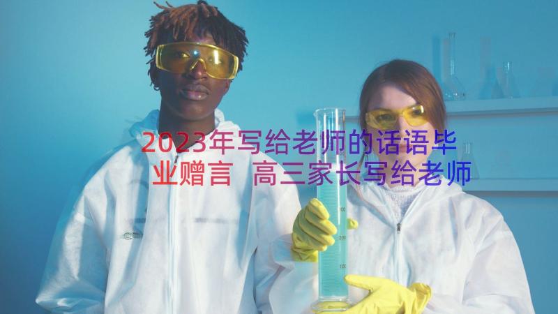 2023年写给老师的话语毕业赠言 高三家长写给老师感谢的话语(汇总7篇)