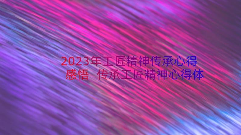 2023年工匠精神传承心得感悟 传承工匠精神心得体会(精选15篇)