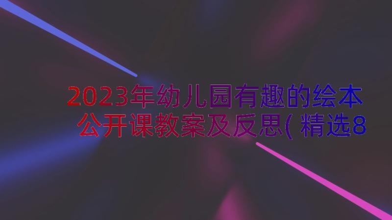 2023年幼儿园有趣的绘本公开课教案及反思(精选8篇)