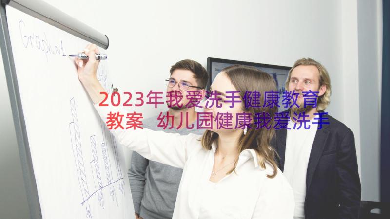 2023年我爱洗手健康教育教案 幼儿园健康我爱洗手教案(模板20篇)