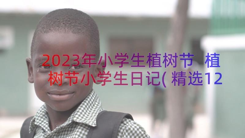 2023年小学生植树节 植树节小学生日记(精选12篇)