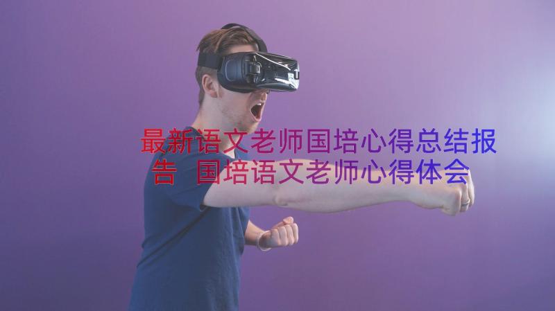 最新语文老师国培心得总结报告 国培语文老师心得体会(通用8篇)