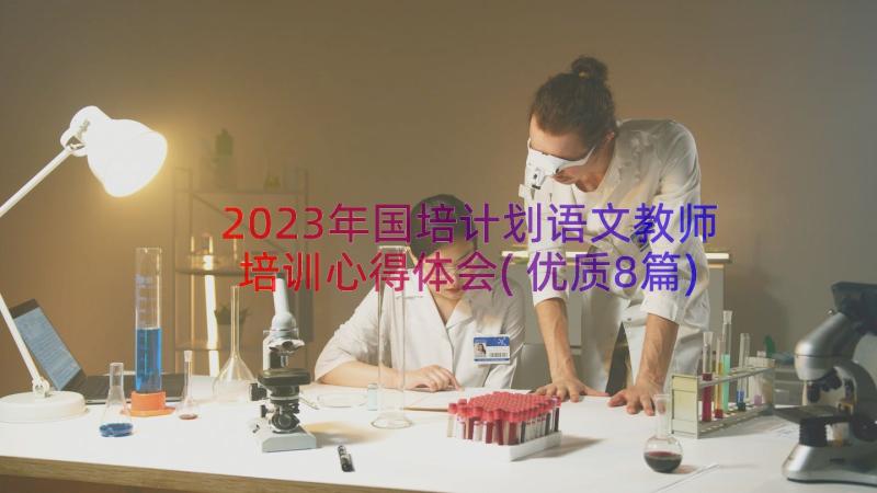 2023年国培计划语文教师培训心得体会(优质8篇)