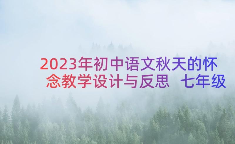 2023年初中语文秋天的怀念教学设计与反思 七年级语文秋天的怀念第二课时教学设计(大全8篇)