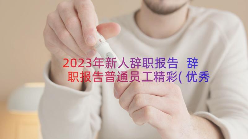 2023年新人辞职报告 辞职报告普通员工精彩(优秀8篇)