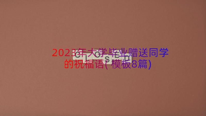 2023年大学毕业赠送同学的祝福语(模板8篇)