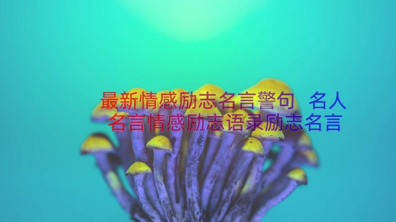 最新情感励志名言警句 名人名言情感励志语录励志名言(优秀8篇)