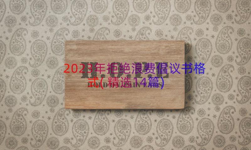 2023年拒绝浪费倡议书格式(精选14篇)