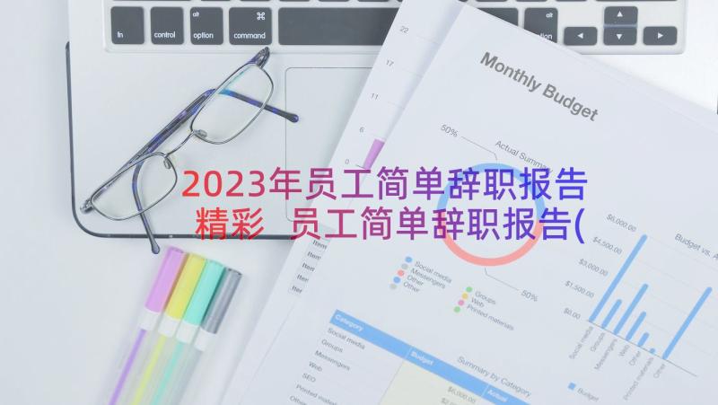 2023年员工简单辞职报告精彩 员工简单辞职报告(精选19篇)