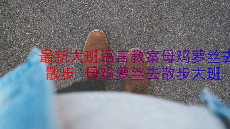 最新大班语言教案母鸡萝丝去散步 母鸡萝丝去散步大班语言教案(模板8篇)